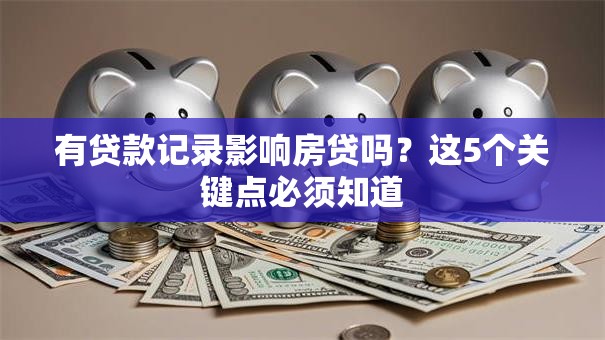 有贷款记录影响房贷吗？这5个关键点必须知道