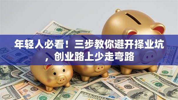 年轻人必看！三步教你避开择业坑，创业路上少走弯路