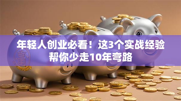 年轻人创业必看！这3个实战经验帮你少走10年弯路