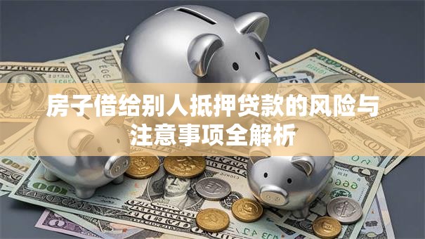 房子借给别人抵押贷款的风险与注意事项全解析
