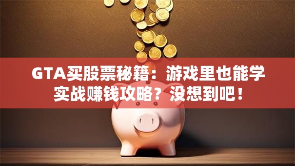 GTA买股票秘籍：游戏里也能学实战赚钱攻略？没想到吧！