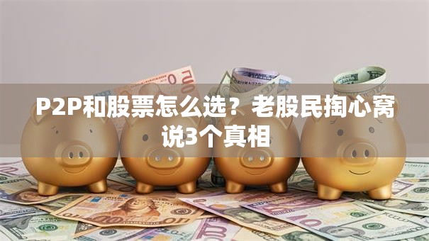 P2P和股票怎么选？老股民掏心窝说3个真相