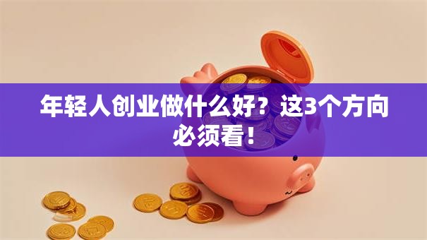 年轻人创业做什么好？这3个方向必须看！