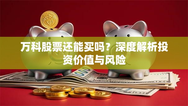 万科股票还能买吗？深度解析投资价值与风险