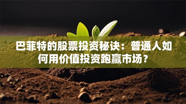 巴菲特的股票投资秘诀：普通人如何用价值投资跑赢市场？