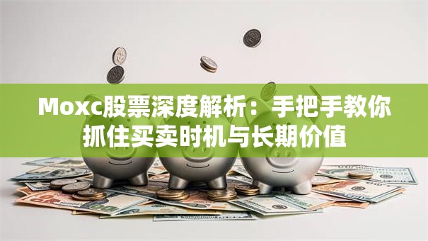 Moxc股票深度解析：手把手教你抓住买卖时机与长期价值