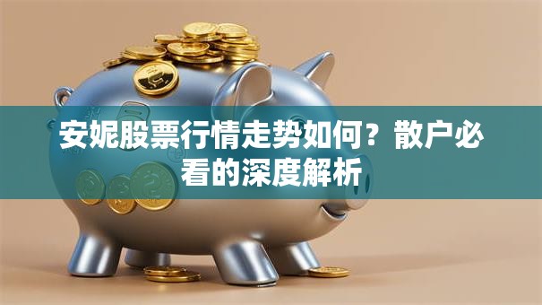 安妮股票行情走势如何？散户必看的深度解析