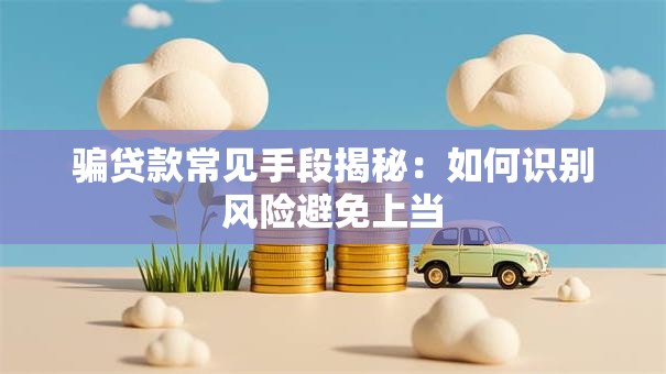 骗贷款常见手段揭秘：如何识别风险避免上当