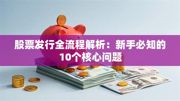 股票发行全流程解析：新手必知的10个核心问题
