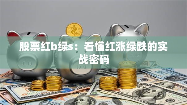 股票红b绿s：看懂红涨绿跌的实战密码