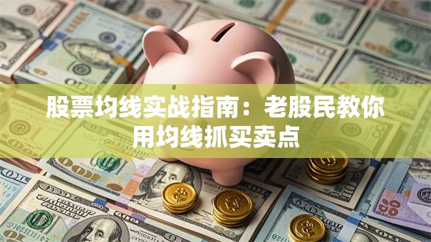 股票均线实战指南：老股民教你用均线抓买卖点