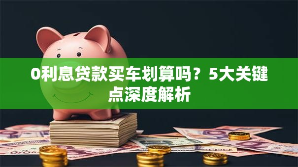 0利息贷款买车划算吗？5大关键点深度解析