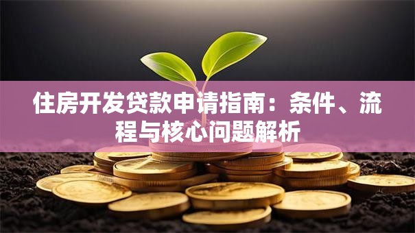 住房开发贷款申请指南：条件、流程与核心问题解析