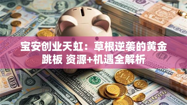 宝安创业天虹：草根逆袭的黄金跳板 资源+机遇全解析