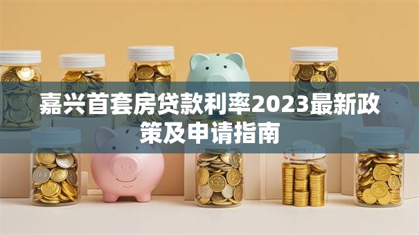 嘉兴首套房贷款利率2023最新政策及申请指南
