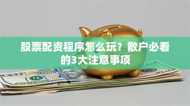 股票配资程序怎么玩？散户必看的3大注意事项