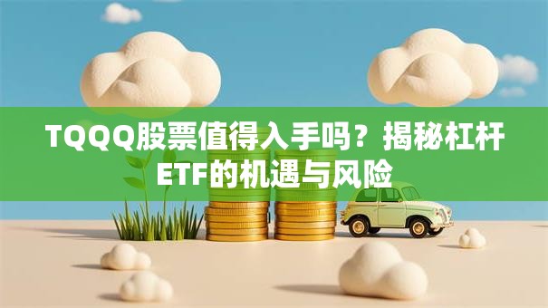 TQQQ股票值得入手吗?揭秘杠杆ETF的机遇与风险 TQQQ股票值得入手吗?揭秘杠杆ETF的机遇与风险