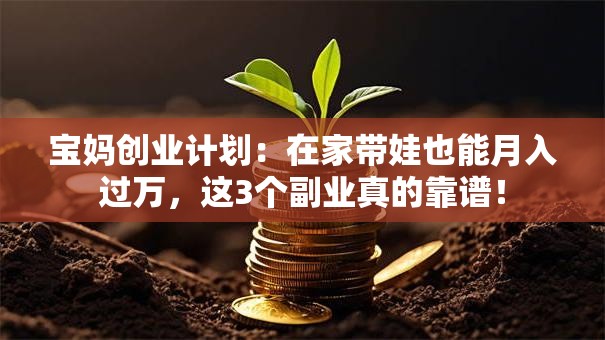 宝妈创业计划：在家带娃也能月入过万，这3个副业真的靠谱！
