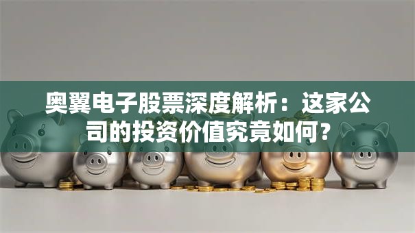 奥翼电子股票深度解析：这家公司的投资价值究竟如何？