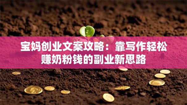 宝妈创业文案攻略：靠写作轻松赚奶粉钱的副业新思路