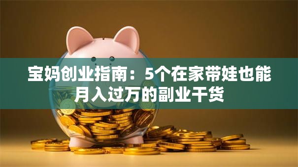 宝妈创业指南：5个在家带娃也能月入过万的副业干货
