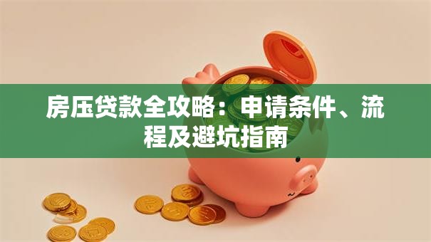 房压贷款全攻略：申请条件、流程及避坑指南