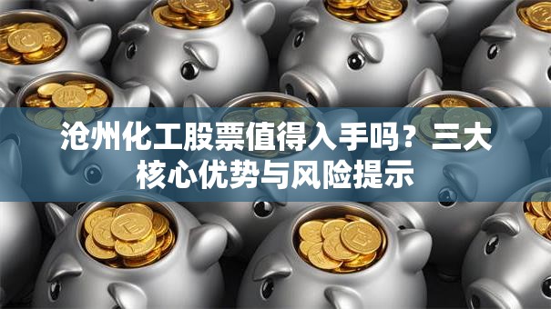 沧州化工股票值得入手吗？三大核心优势与风险提示