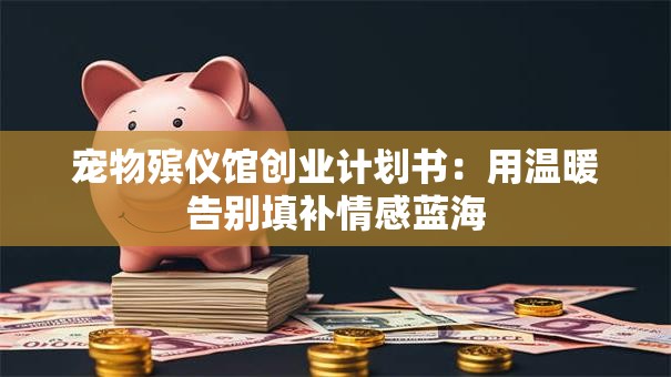 宠物殡仪馆创业计划书：用温暖告别填补情感蓝海
