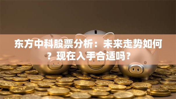 东方中科股票分析：未来走势如何？现在入手合适吗？