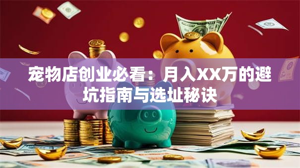 宠物店创业必看：月入XX万的避坑指南与选址秘诀