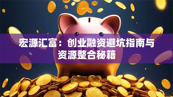宏源汇富：创业融资避坑指南与资源整合秘籍