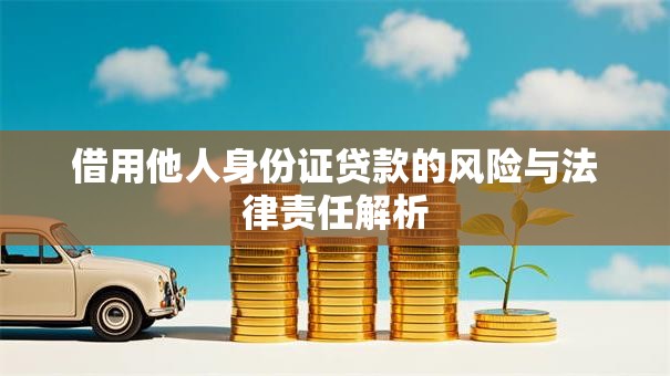 借用他人身份证贷款的风险与法律责任解析