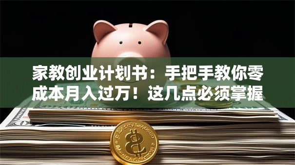 家教创业计划书：手把手教你零成本月入过万！这几点必须掌握