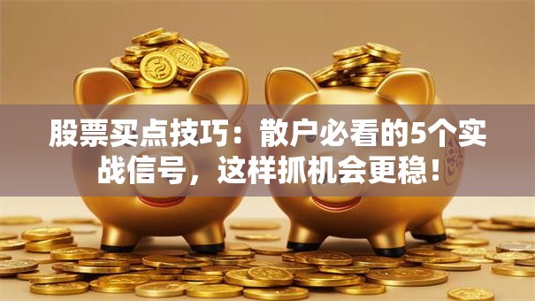 股票买点技巧：散户必看的5个实战信号，这样抓机会更稳！