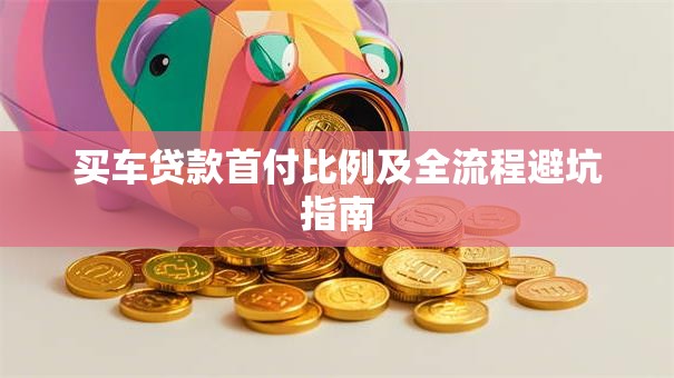 买车贷款首付比例及全流程避坑指南