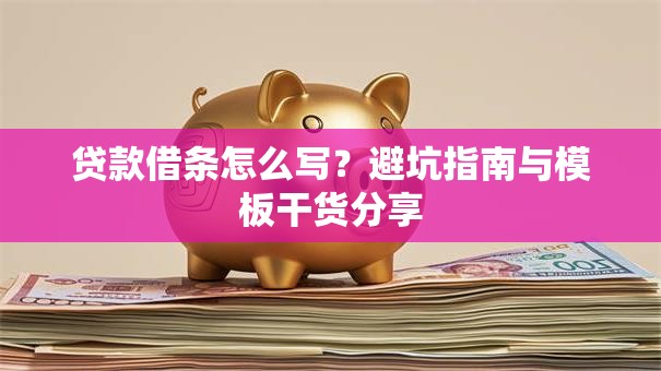 贷款借条怎么写？避坑指南与模板干货分享