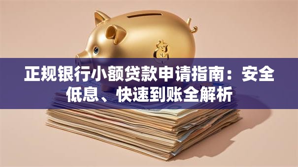 正规银行小额贷款申请指南：安全低息、快速到账全解析