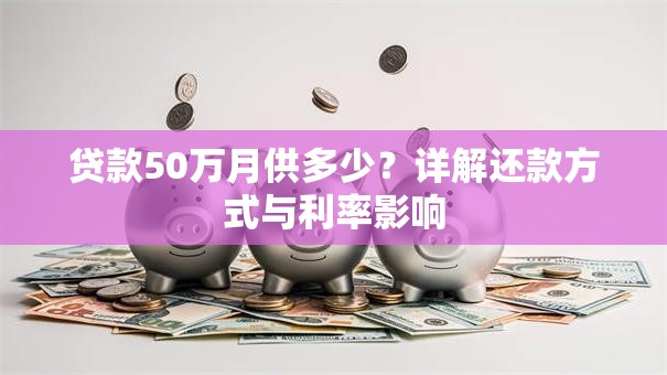 贷款50万月供多少？详解还款方式与利率影响