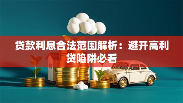 贷款利息合法范围解析：避开高利贷陷阱必看