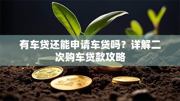 有车贷还能申请车贷吗？详解二次购车贷款攻略