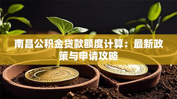南昌公积金贷款额度计算：最新政策与申请攻略