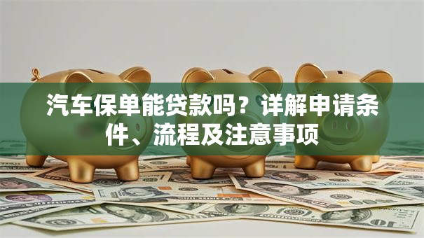 汽车保单能贷款吗？详解申请条件、流程及注意事项