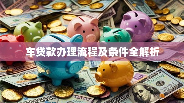 车贷款办理流程及条件全解析