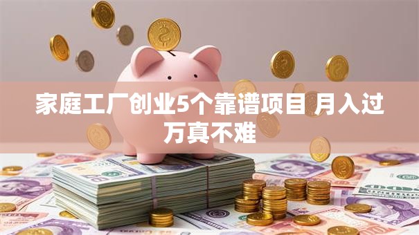 家庭工厂创业5个靠谱项目 月入过万真不难