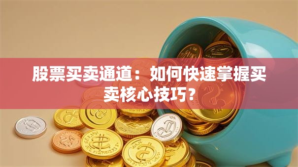 股票买卖通道：如何快速掌握买卖核心技巧？