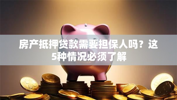 房产抵押贷款需要担保人吗？这5种情况必须了解