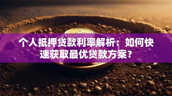个人抵押贷款利率解析：如何快速获取最优贷款方案？