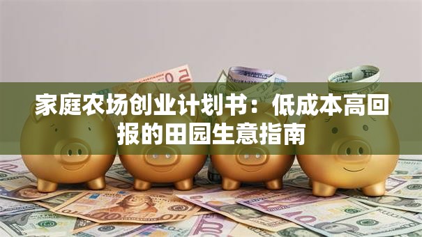 家庭农场创业计划书：低成本高回报的田园生意指南