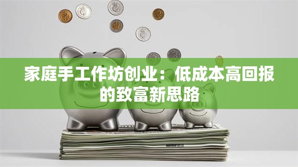 家庭手工作坊创业：低成本高回报的致富新思路