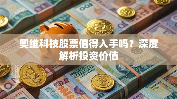 奥维科技股票值得入手吗？深度解析投资价值